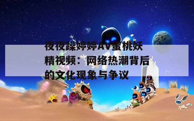 夜夜躁婷婷AV蜜桃妖精视频：网络热潮背后的文化现象与争议  第1张
