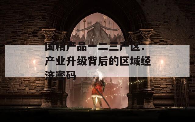 国精产品一二三产区：产业升级背后的区域经济密码