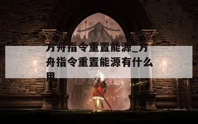 方舟指令重置能源_方舟指令重置能源有什么用