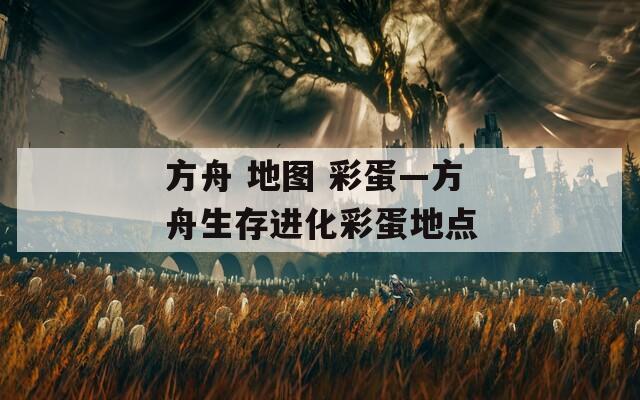 方舟 地图 彩蛋—方舟生存进化彩蛋地点
