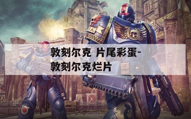 敦刻尔克 片尾彩蛋-敦刻尔克烂片