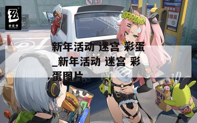 新年活动 迷宫 彩蛋_新年活动 迷宫 彩蛋图片