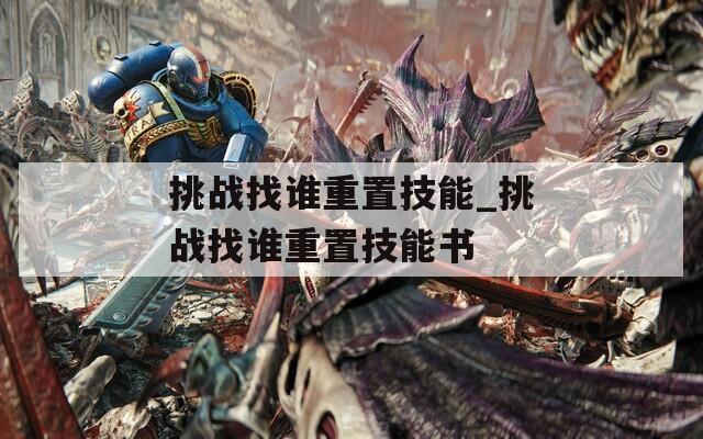 挑战找谁重置技能_挑战找谁重置技能书  第1张