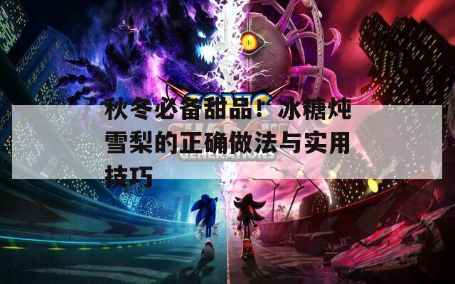 秋冬必备甜品！冰糖炖雪梨的正确做法与实用技巧  第1张