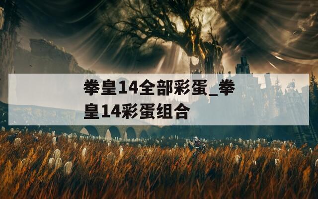 拳皇14全部彩蛋_拳皇14彩蛋组合