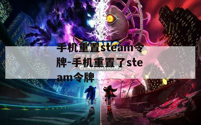 手机重置steam令牌-手机重置了steam令牌