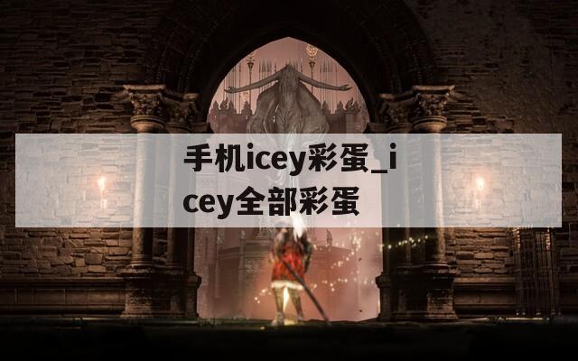 手机icey彩蛋_icey全部彩蛋