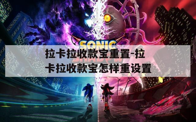 拉卡拉收款宝重置-拉卡拉收款宝怎样重设置