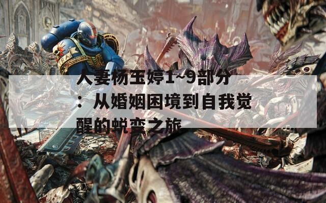 人妻杨玉婷1～9部分：从婚姻困境到自我觉醒的蜕变之旅