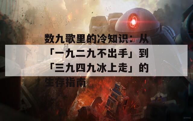 数九歌里的冷知识：从「一九二九不出手」到「三九四九冰上走」的生存指南