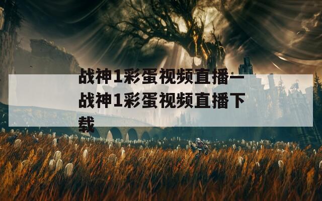 战神1彩蛋视频直播—战神1彩蛋视频直播下载  第1张