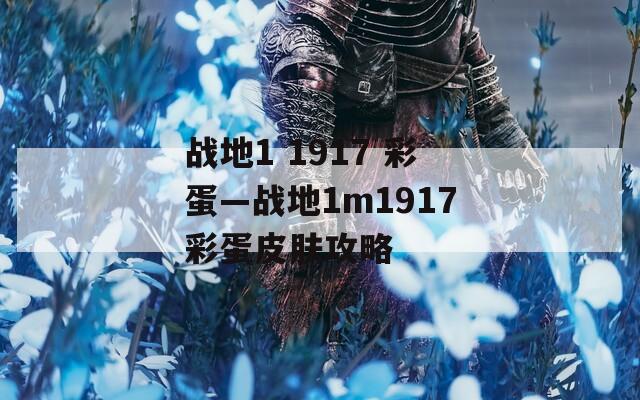 战地1 1917 彩蛋—战地1m1917彩蛋皮肤攻略