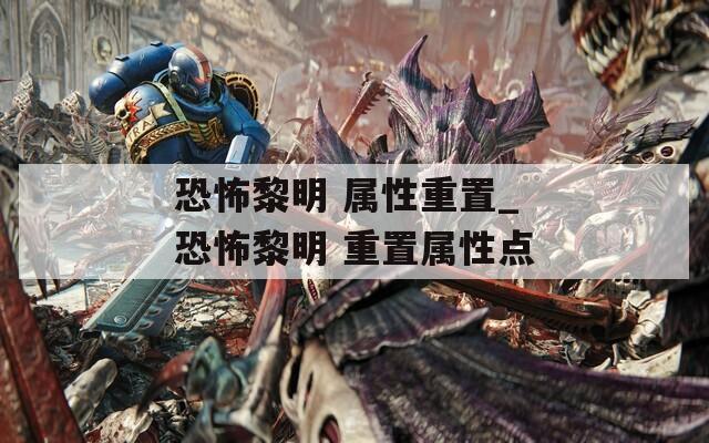 恐怖黎明 属性重置_恐怖黎明 重置属性点