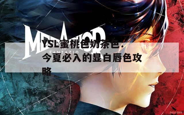 YSL蜜桃色奶茶色：今夏必入的显白唇色攻略