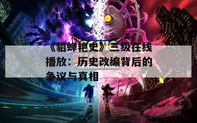 《貂蝉艳史》三级在线播放：历史改编背后的争议与真相
