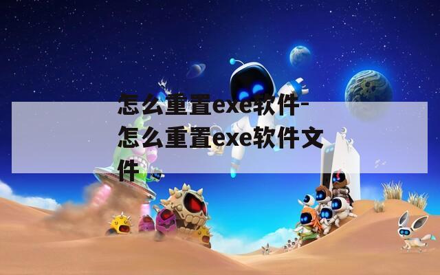 怎么重置exe软件-怎么重置exe软件文件