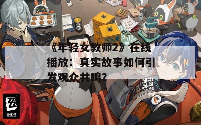 《年轻女教师2》在线播放：真实故事如何引发观众共鸣？  第1张