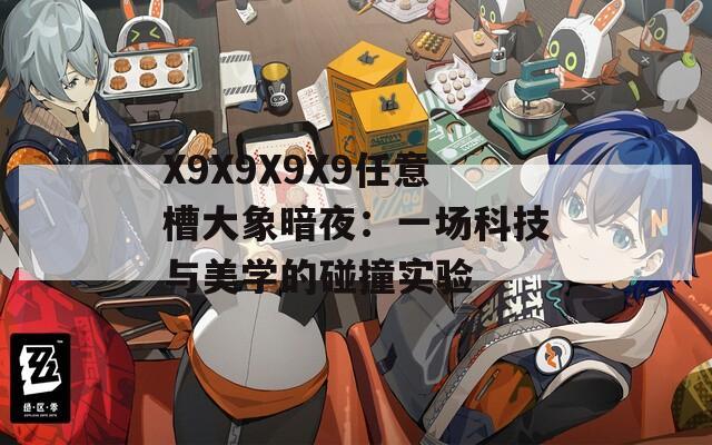 X9X9X9X9任意槽大象暗夜：一场科技与美学的碰撞实验