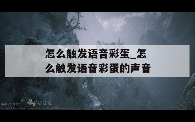 怎么触发语音彩蛋_怎么触发语音彩蛋的声音