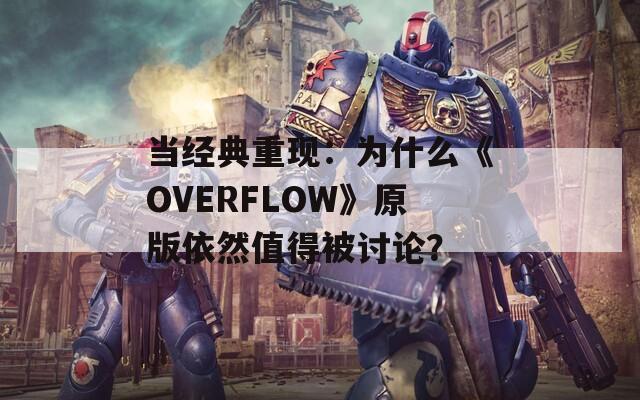 当经典重现：为什么《OVERFLOW》原版依然值得被讨论？