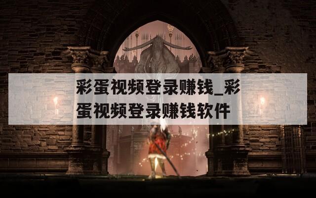 彩蛋视频登录赚钱_彩蛋视频登录赚钱软件