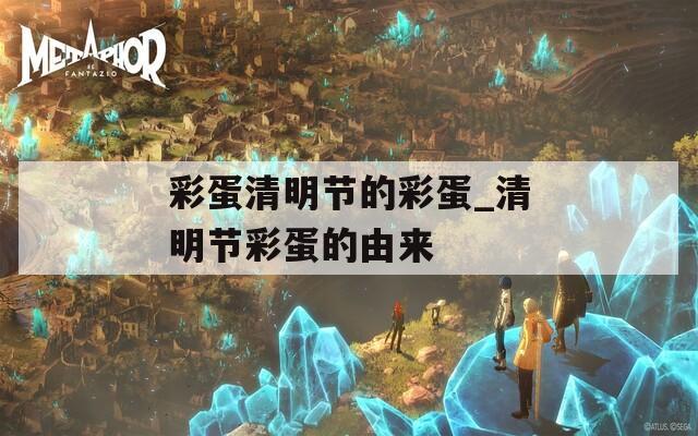 彩蛋清明节的彩蛋_清明节彩蛋的由来
