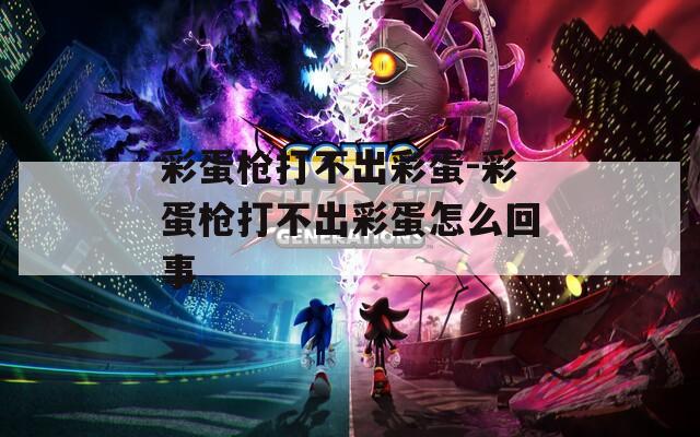 彩蛋枪打不出彩蛋-彩蛋枪打不出彩蛋怎么回事