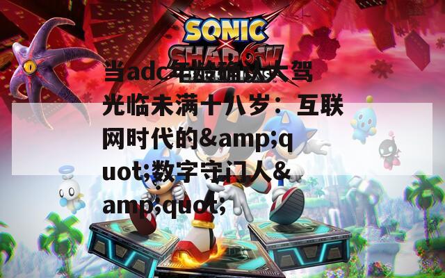 当adc年龄确认大驾光临未满十八岁：互联网时代的&amp;quot;数字守门人&amp;quot;