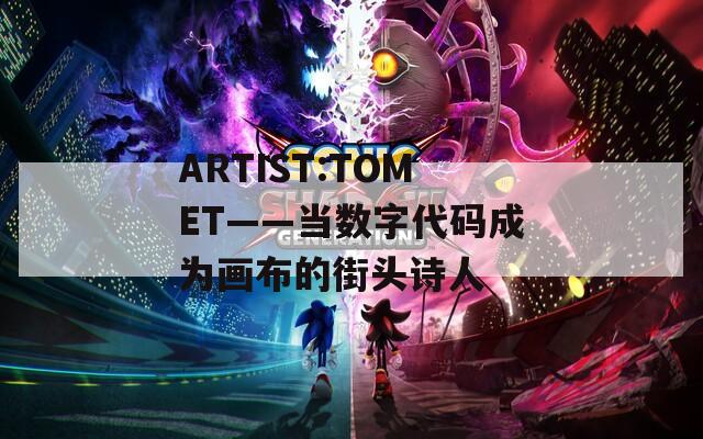 ARTIST:TOMET——当数字代码成为画布的街头诗人