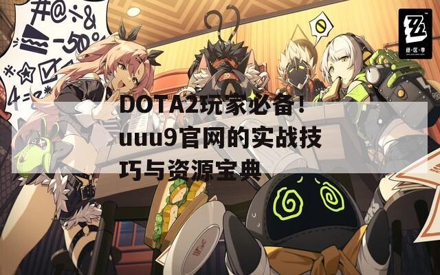 DOTA2玩家必备！uuu9官网的实战技巧与资源宝典
