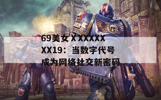 69美女ⅩXXXXXXX19：当数字代号成为网络社交新密码