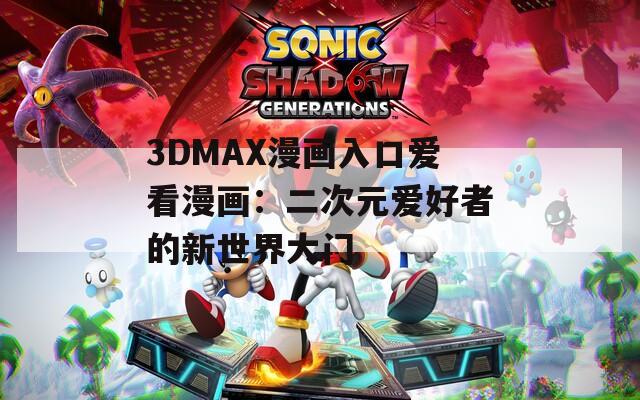 3DMAX漫画入口爱看漫画：二次元爱好者的新世界大门  第1张