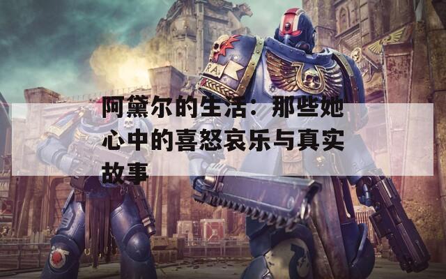 阿黛尔的生活：那些她心中的喜怒哀乐与真实故事