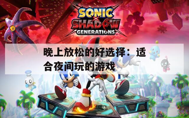 晚上放松的好选择：适合夜间玩的游戏