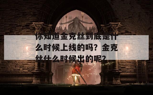 你知道金克丝到底是什么时候上线的吗？金克丝什么时候出的呢？
