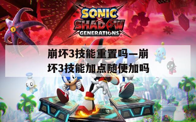 崩坏3技能重置吗—崩坏3技能加点随便加吗