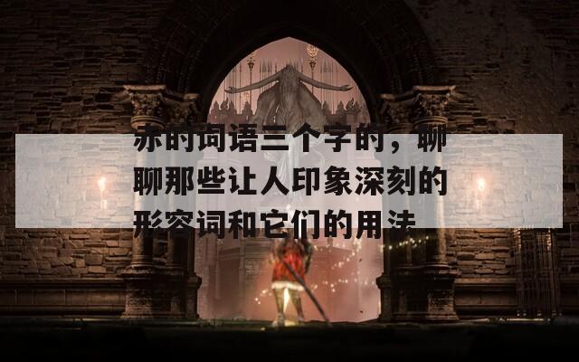 赤的词语三个字的，聊聊那些让人印象深刻的形容词和它们的用法