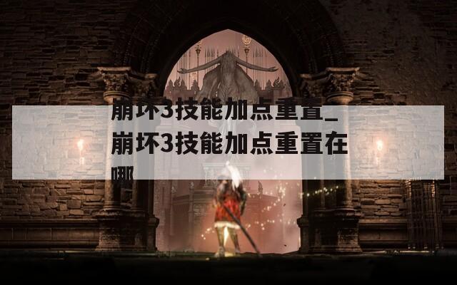 崩坏3技能加点重置_崩坏3技能加点重置在哪