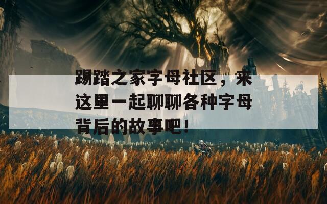 踢踏之家字母社区，来这里一起聊聊各种字母背后的故事吧！