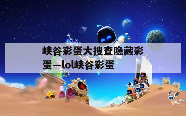 峡谷彩蛋大搜查隐藏彩蛋—lol峡谷彩蛋  第1张