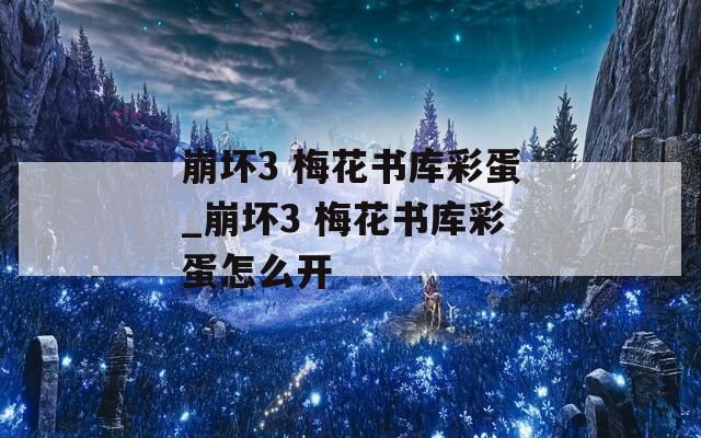 崩坏3 梅花书库彩蛋_崩坏3 梅花书库彩蛋怎么开