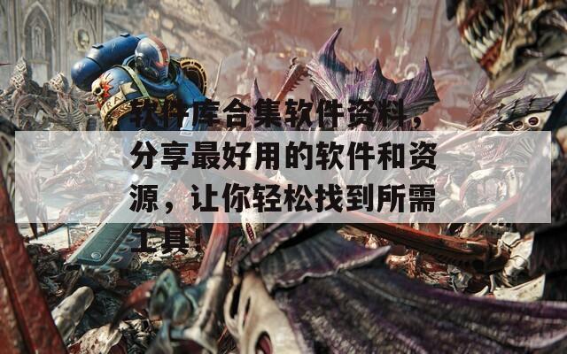 软件库合集软件资料，分享最好用的软件和资源，让你轻松找到所需工具！  第1张