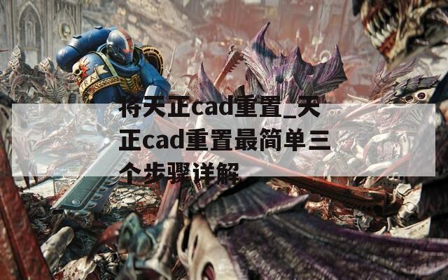 将天正cad重置_天正cad重置最简单三个步骤详解  第1张