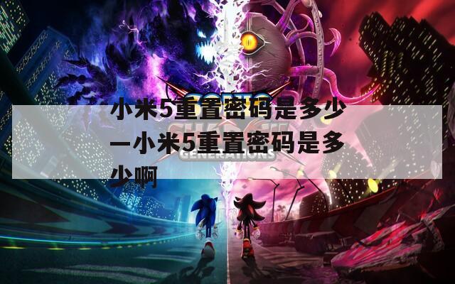 小米5重置密码是多少—小米5重置密码是多少啊