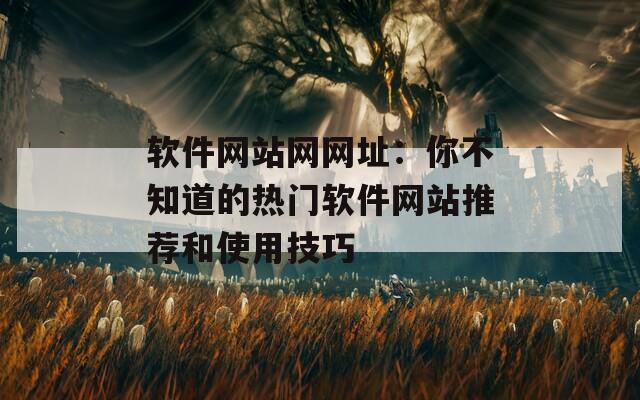 软件网站网网址：你不知道的热门软件网站推荐和使用技巧  第1张