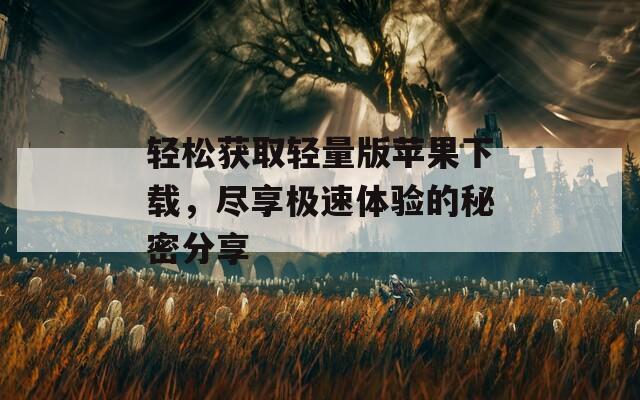 轻松获取轻量版苹果下载，尽享极速体验的秘密分享