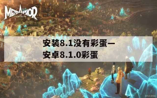 安装8.1没有彩蛋—安卓8.1.0彩蛋  第1张