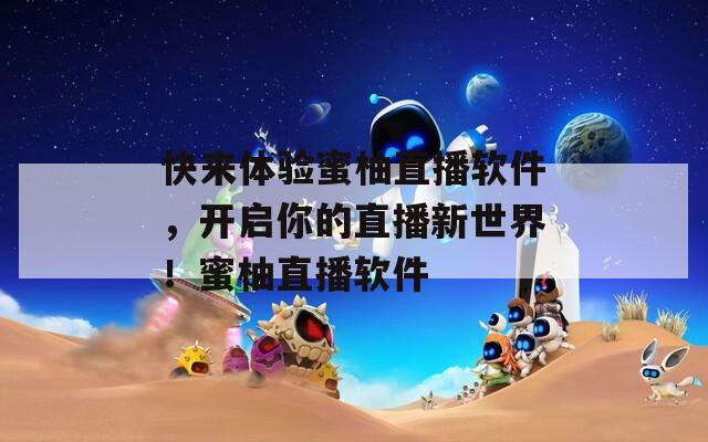 快来体验蜜柚直播软件，开启你的直播新世界！蜜柚直播软件