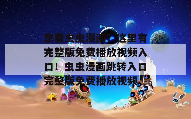 想看虫虫漫画？这里有完整版免费播放视频入口！虫虫漫画跳转入口完整版免费播放视频  第1张