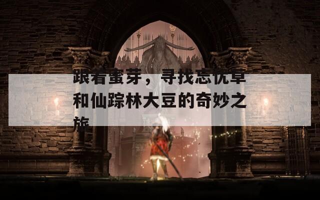 跟着蜜芽，寻找忘忧草和仙踪林大豆的奇妙之旅  第1张